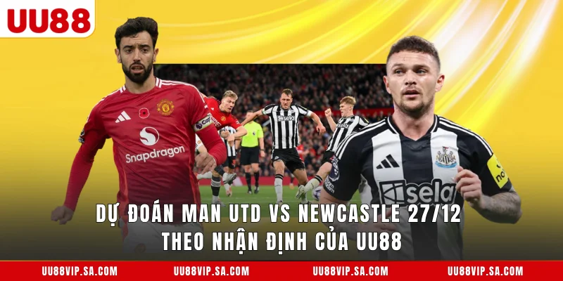 Dự đoán Man Utd vs Newcastle 27/12