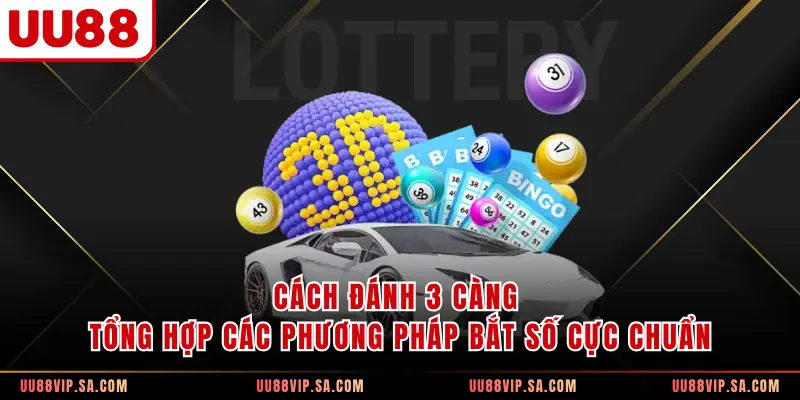 Cách Đánh 3 Càng - Tổng Hợp Các Phương Pháp Bắt Số Cực Chuẩn