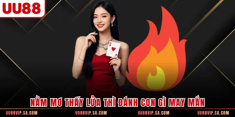 Nằm mơ thấy lửa thì đánh con gì may mắn